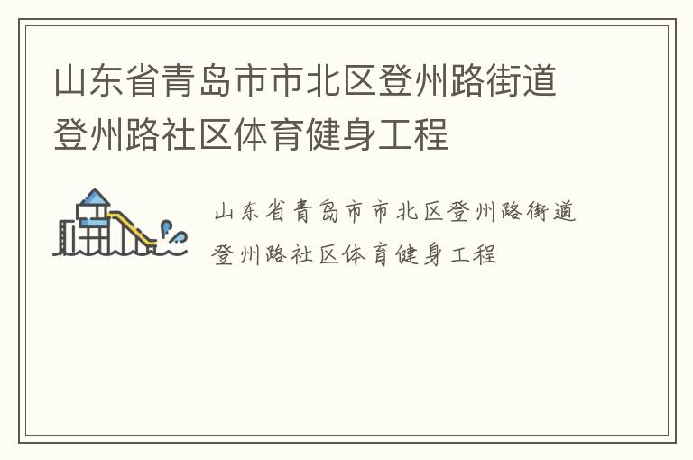 山東省青島市市北區(qū)登州路街道登州路社區(qū)體育健身工程 山東省青島市市北區(qū)登州路街道登州路社區(qū)體育健身工程