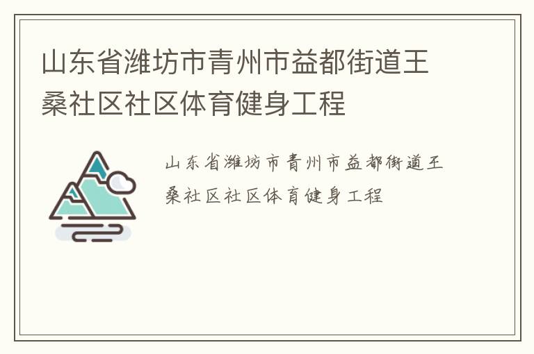 山東省濰坊市青州市益都街道王桑社區(qū)社區(qū)體育健身工程 山東省濰坊市青州市益都街道王桑社區(qū)社區(qū)體育健身工程