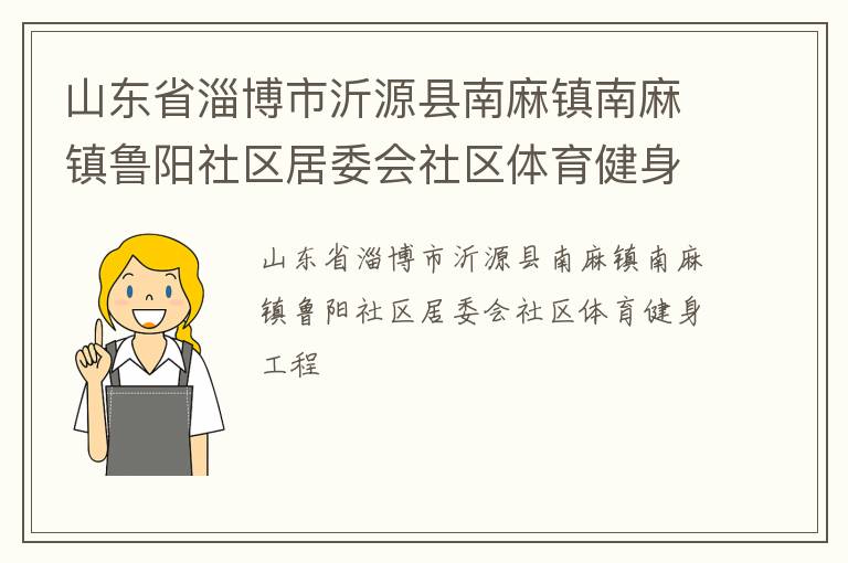 山東省淄博市沂源縣南麻鎮(zhèn)南麻鎮(zhèn)魯陽社區(qū)居委會社區(qū)體育健身工程 山東省淄博市沂源縣南麻鎮(zhèn)南麻鎮(zhèn)魯陽社區(qū)居委會社區(qū)體育健身工程
