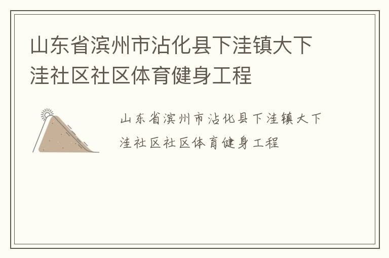 山東省濱州市沾化縣下洼鎮(zhèn)大下洼社區(qū)社區(qū)體育健身工程 山東省濱州市沾化縣下洼鎮(zhèn)大下洼社區(qū)社區(qū)體育健身工程