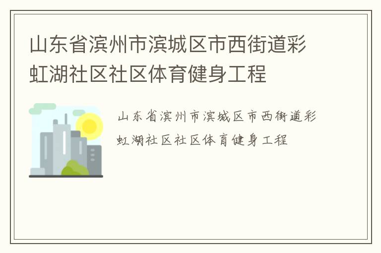 山東省濱州市濱城區(qū)市西街道彩虹湖社區(qū)社區(qū)體育健身工程 山東省濱州市濱城區(qū)市西街道彩虹湖社區(qū)社區(qū)體育健身工程