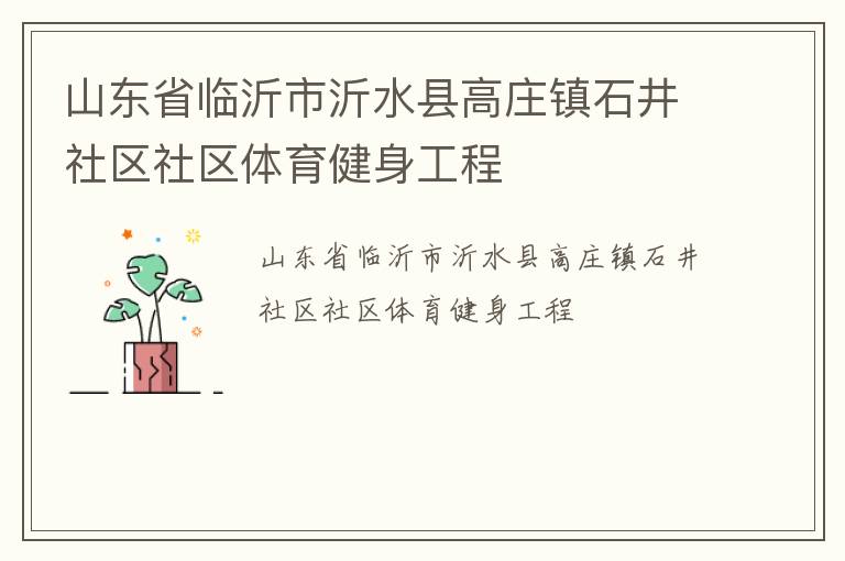 山東省臨沂市沂水縣高莊鎮(zhèn)石井社區(qū)社區(qū)體育健身工程 山東省臨沂市沂水縣高莊鎮(zhèn)石井社區(qū)社區(qū)體育健身工程