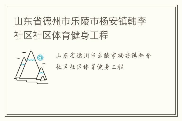 山東省德州市樂(lè)陵市楊安鎮(zhèn)韓李社區(qū)社區(qū)體育健身工程 山東省德州市樂(lè)陵市楊安鎮(zhèn)韓李社區(qū)社區(qū)體育健身工程