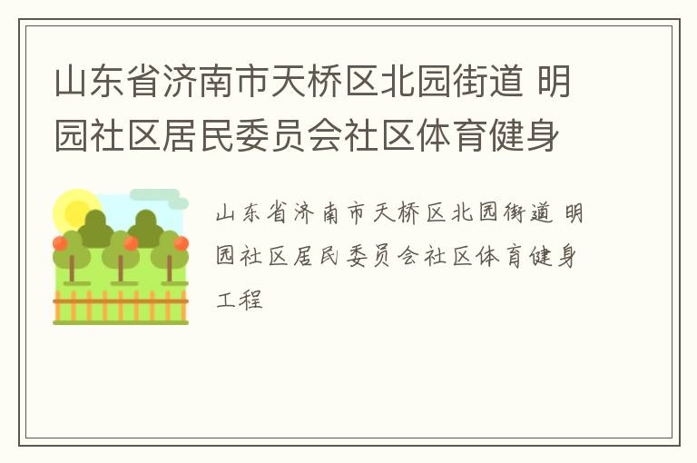 山東省濟(jì)南市天橋區(qū)北園街道 明園社區(qū)居民委員會社區(qū)體育健身工程 山東省濟(jì)南市天橋區(qū)北園街道 明園社區(qū)居民委員會社區(qū)體育健身工程