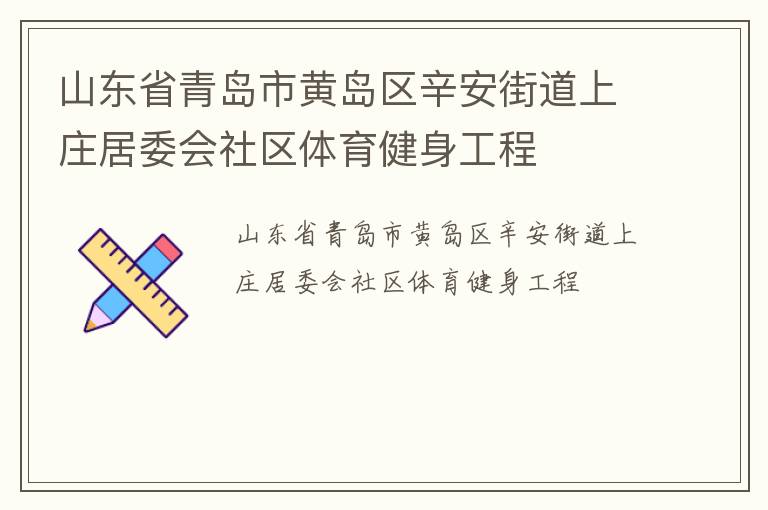 山東省青島市黃島區(qū)辛安街道上莊居委會社區(qū)體育健身工程 山東省青島市黃島區(qū)辛安街道上莊居委會社區(qū)體育健身工程