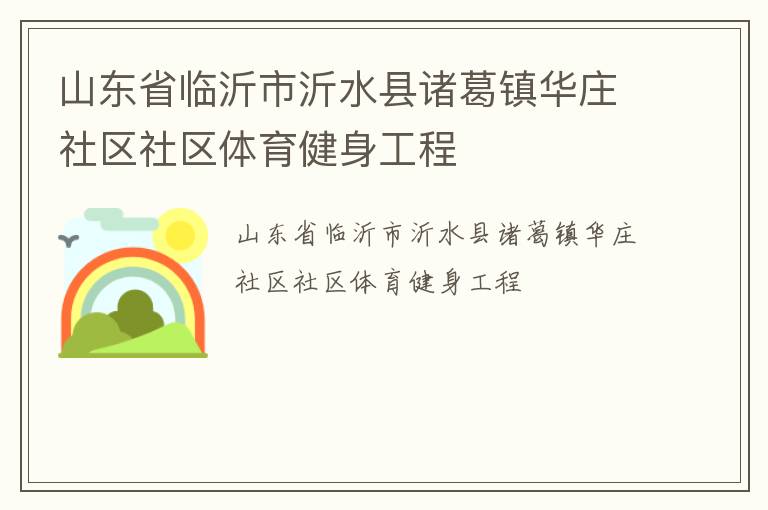 山東省臨沂市沂水縣諸葛鎮(zhèn)華莊社區(qū)社區(qū)體育健身工程 山東省臨沂市沂水縣諸葛鎮(zhèn)華莊社區(qū)社區(qū)體育健身工程