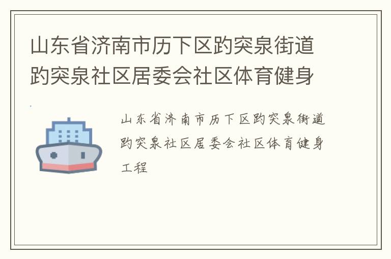 山東省濟南市歷下區(qū)趵突泉街道趵突泉社區(qū)居委會社區(qū)體育健身工程 山東省濟南市歷下區(qū)趵突泉街道趵突泉社區(qū)居委會社區(qū)體育健身工程