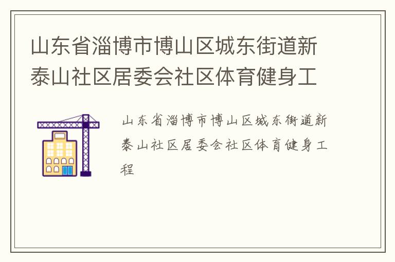 山東省淄博市博山區(qū)城東街道新泰山社區(qū)居委會社區(qū)體育健身工程 山東省淄博市博山區(qū)城東街道新泰山社區(qū)居委會社區(qū)體育健身工程