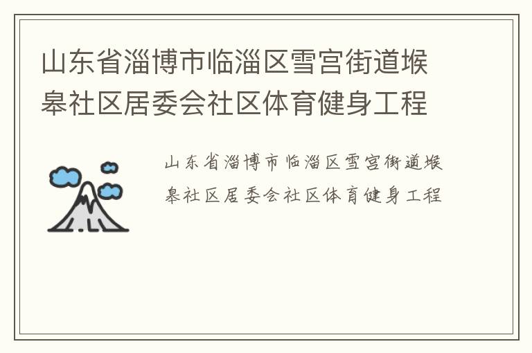 山東省淄博市臨淄區(qū)雪宮街道堠皋社區(qū)居委會(huì)社區(qū)體育健身工程 山東省淄博市臨淄區(qū)雪宮街道堠皋社區(qū)居委會(huì)社區(qū)體育健身工程