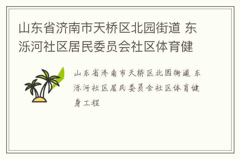 山東省濟(jì)南市天橋區(qū)北園街道 東濼河社區(qū)居民委員會(huì)社區(qū)體育健身工程 山東省濟(jì)南市天橋區(qū)北園街道 東濼河社區(qū)居民委員會(huì)社區(qū)體育健身工程