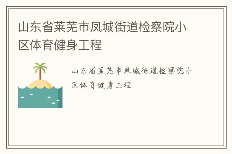 山東省萊蕪市鳳城街道檢察院小區(qū)體育健身工程 山東省萊蕪市鳳城街道檢察院小區(qū)體育健身工程