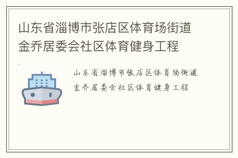 山東省淄博市張店區(qū)體育場(chǎng)街道金喬居委會(huì)社區(qū)體育健身工程 山東省淄博市張店區(qū)體育場(chǎng)街道金喬居委會(huì)社區(qū)體育健身工程