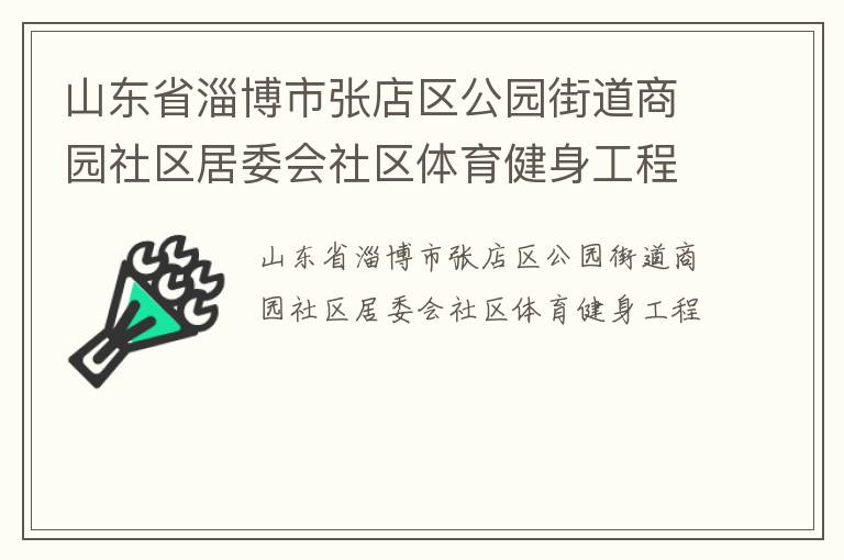 山東省淄博市張店區(qū)公園街道商園社區(qū)居委會社區(qū)體育健身工程 山東省淄博市張店區(qū)公園街道商園社區(qū)居委會社區(qū)體育健身工程