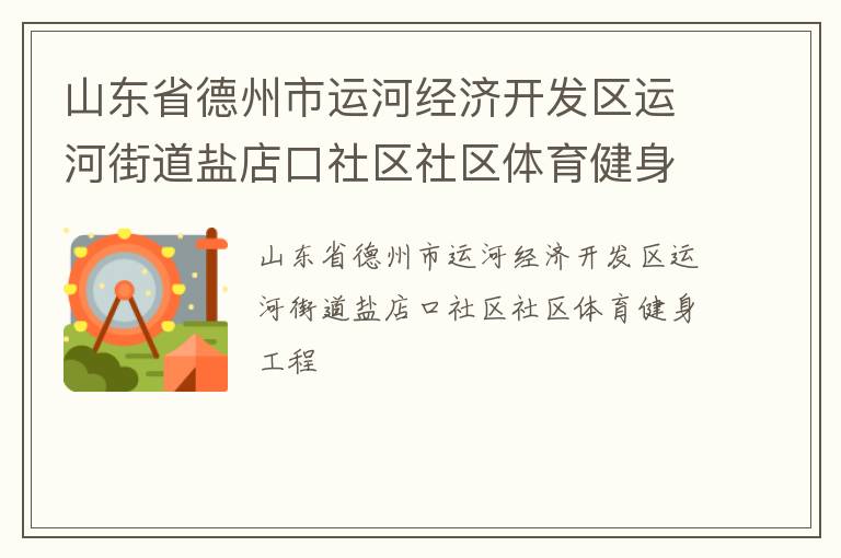 山東省德州市運(yùn)河經(jīng)濟(jì)開發(fā)區(qū)運(yùn)河街道鹽店口社區(qū)社區(qū)體育健身工程 山東省德州市運(yùn)河經(jīng)濟(jì)開發(fā)區(qū)運(yùn)河街道鹽店口社區(qū)社區(qū)體育健身工程