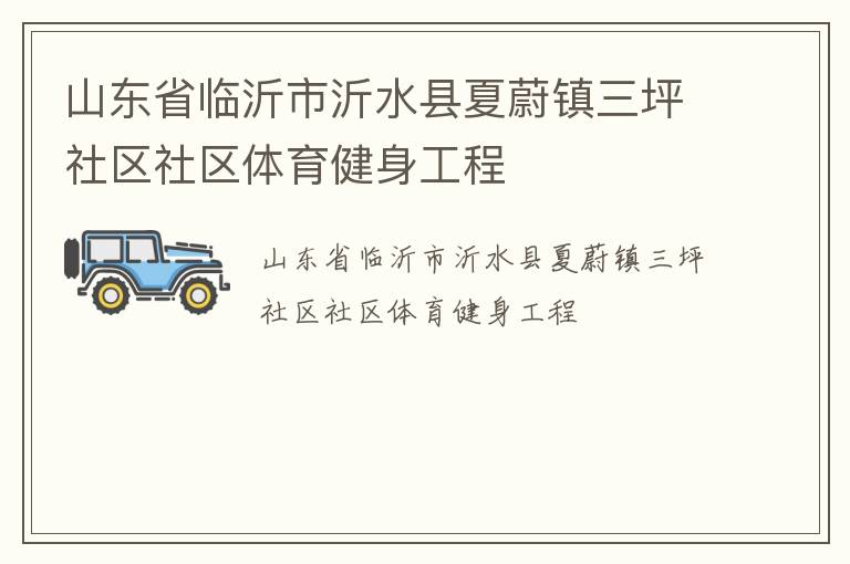 山東省臨沂市沂水縣夏蔚鎮(zhèn)三坪社區(qū)社區(qū)體育健身工程 山東省臨沂市沂水縣夏蔚鎮(zhèn)三坪社區(qū)社區(qū)體育健身工程