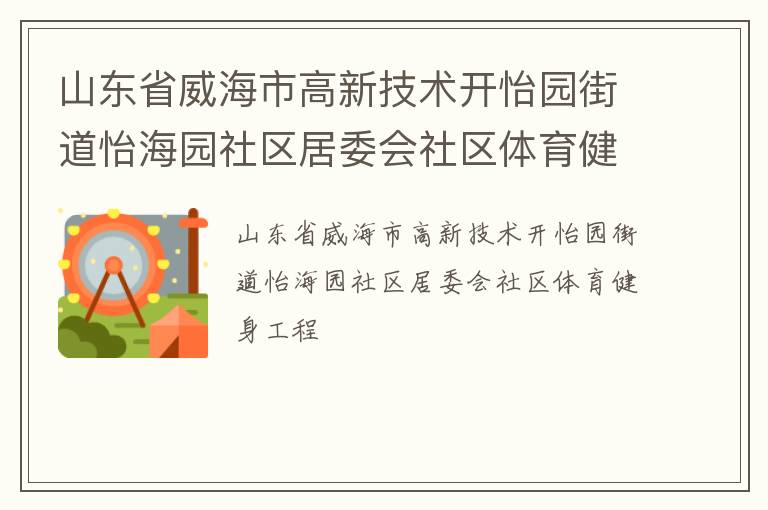 山東省威海市高新技術(shù)開(kāi)怡園街道怡海園社區(qū)居委會(huì)社區(qū)體育健身工程 山東省威海市高新技術(shù)開(kāi)怡園街道怡海園社區(qū)居委會(huì)社區(qū)體育健身工程