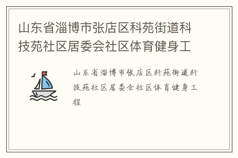 山東省淄博市張店區(qū)科苑街道科技苑社區(qū)居委會(huì)社區(qū)體育健身工程 山東省淄博市張店區(qū)科苑街道科技苑社區(qū)居委會(huì)社區(qū)體育健身工程