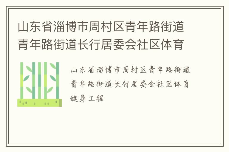 山東省淄博市周村區(qū)青年路街道青年路街道長行居委會社區(qū)體育健身工程 山東省淄博市周村區(qū)青年路街道青年路街道長行居委會社區(qū)體育健身工程