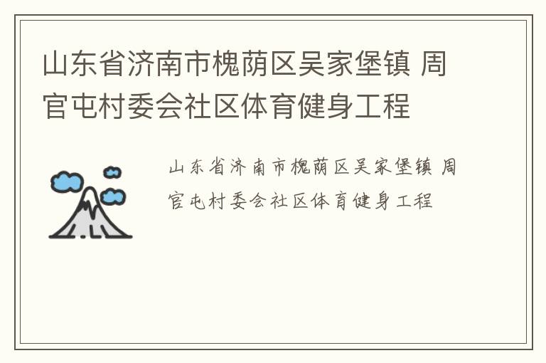 山東省濟(jì)南市槐蔭區(qū)吳家堡鎮(zhèn) 周官屯村委會(huì)社區(qū)體育健身工程 山東省濟(jì)南市槐蔭區(qū)吳家堡鎮(zhèn) 周官屯村委會(huì)社區(qū)體育健身工程