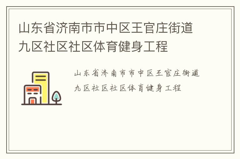 山東省濟南市市中區(qū)王官莊街道九區(qū)社區(qū)社區(qū)體育健身工程 山東省濟南市市中區(qū)王官莊街道九區(qū)社區(qū)社區(qū)體育健身工程