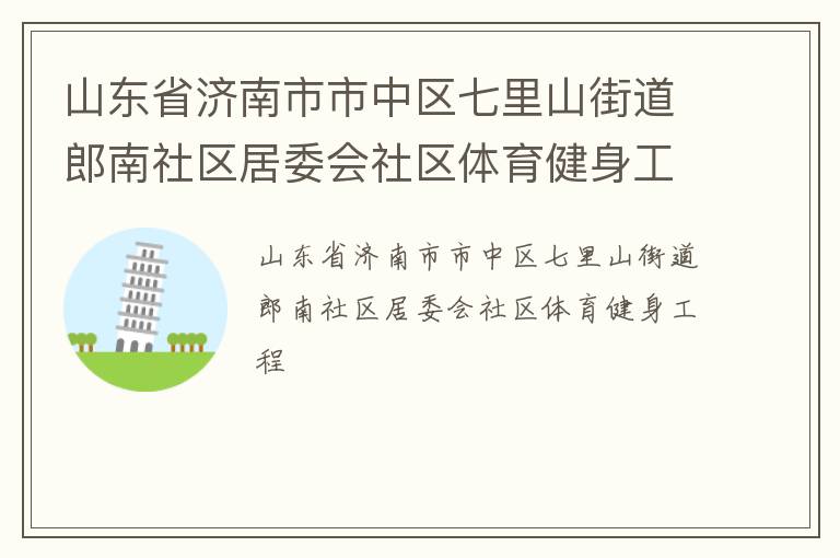 山東省濟(jì)南市市中區(qū)七里山街道郎南社區(qū)居委會(huì)社區(qū)體育健身工程 山東省濟(jì)南市市中區(qū)七里山街道郎南社區(qū)居委會(huì)社區(qū)體育健身工程