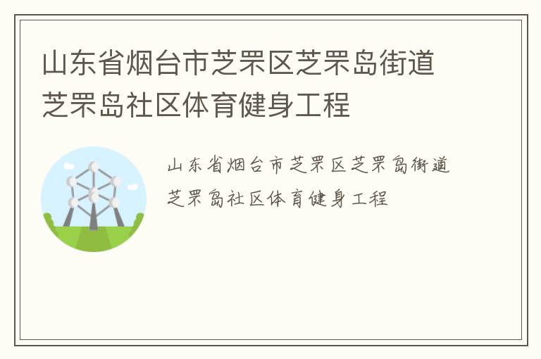山東省煙臺(tái)市芝罘區(qū)芝罘島街道芝罘島社區(qū)體育健身工程 山東省煙臺(tái)市芝罘區(qū)芝罘島街道芝罘島社區(qū)體育健身工程
