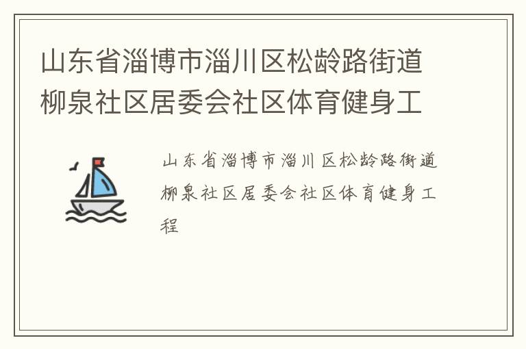 山東省淄博市淄川區(qū)松齡路街道柳泉社區(qū)居委會社區(qū)體育健身工程 山東省淄博市淄川區(qū)松齡路街道柳泉社區(qū)居委會社區(qū)體育健身工程
