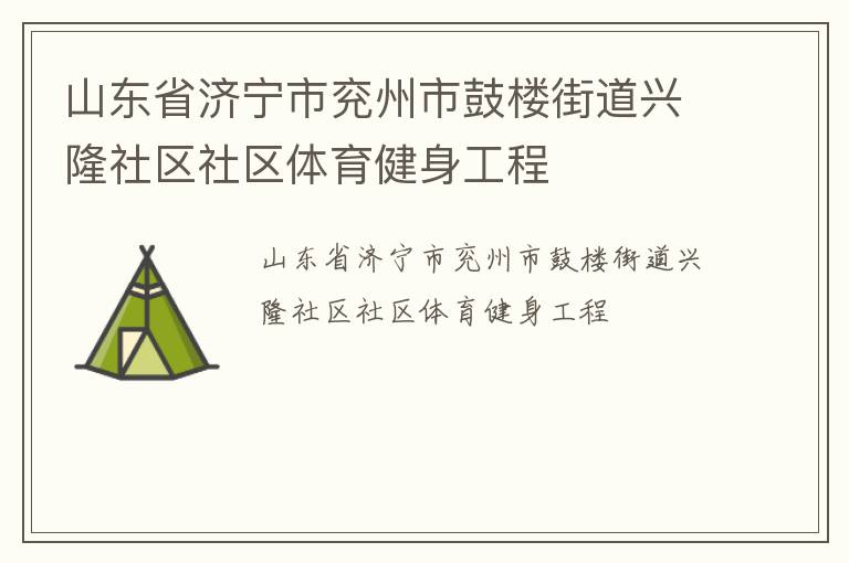 山東省濟寧市兗州市鼓樓街道興隆社區(qū)社區(qū)體育健身工程 山東省濟寧市兗州市鼓樓街道興隆社區(qū)社區(qū)體育健身工程