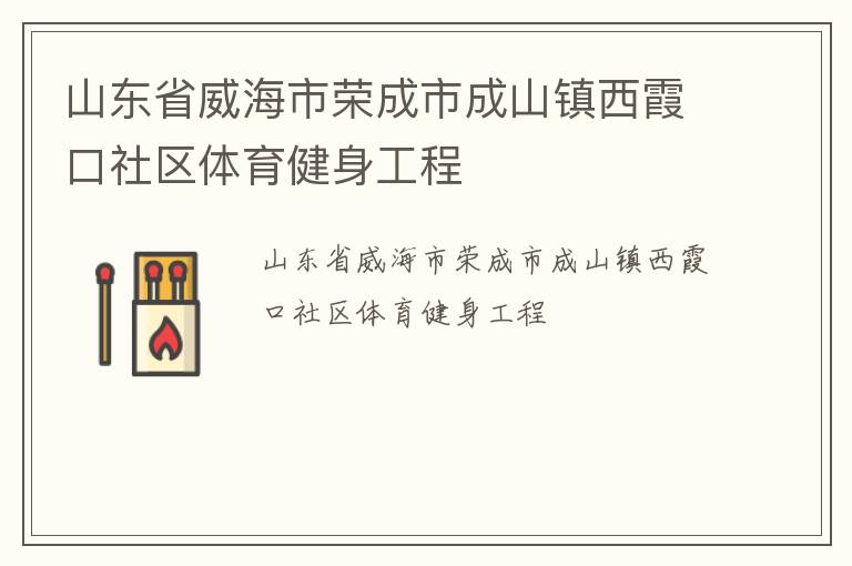 山東省威海市榮成市成山鎮(zhèn)西霞口社區(qū)體育健身工程 山東省威海市榮成市成山鎮(zhèn)西霞口社區(qū)體育健身工程