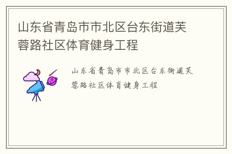 山東省青島市市北區(qū)臺(tái)東街道芙蓉路社區(qū)體育健身工程 山東省青島市市北區(qū)臺(tái)東街道芙蓉路社區(qū)體育健身工程