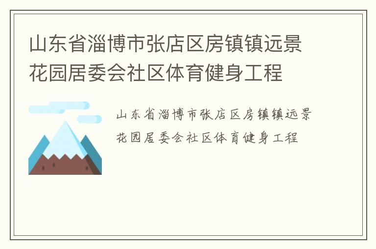 山東省淄博市張店區(qū)房鎮(zhèn)鎮(zhèn)遠(yuǎn)景花園居委會社區(qū)體育健身工程 山東省淄博市張店區(qū)房鎮(zhèn)鎮(zhèn)遠(yuǎn)景花園居委會社區(qū)體育健身工程
