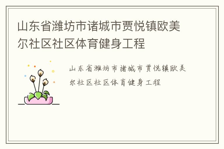 山東省濰坊市諸城市賈悅鎮(zhèn)歐美爾社區(qū)社區(qū)體育健身工程 山東省濰坊市諸城市賈悅鎮(zhèn)歐美爾社區(qū)社區(qū)體育健身工程