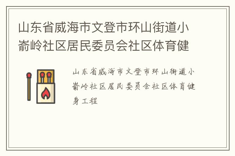 山東省威海市文登市環(huán)山街道小崳嶺社區(qū)居民委員會社區(qū)體育健身工程 山東省威海市文登市環(huán)山街道小崳嶺社區(qū)居民委員會社區(qū)體育健身工程