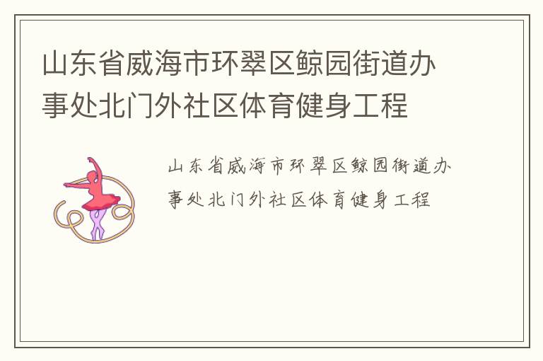 山東省威海市環(huán)翠區(qū)鯨園街道辦事處北門外社區(qū)體育健身工程 山東省威海市環(huán)翠區(qū)鯨園街道辦事處北門外社區(qū)體育健身工程