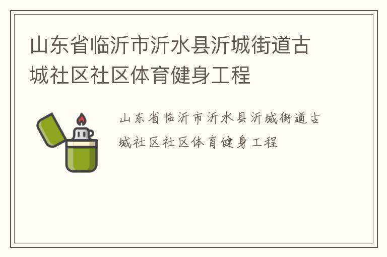 山東省臨沂市沂水縣沂城街道古城社區(qū)社區(qū)體育健身工程 山東省臨沂市沂水縣沂城街道古城社區(qū)社區(qū)體育健身工程