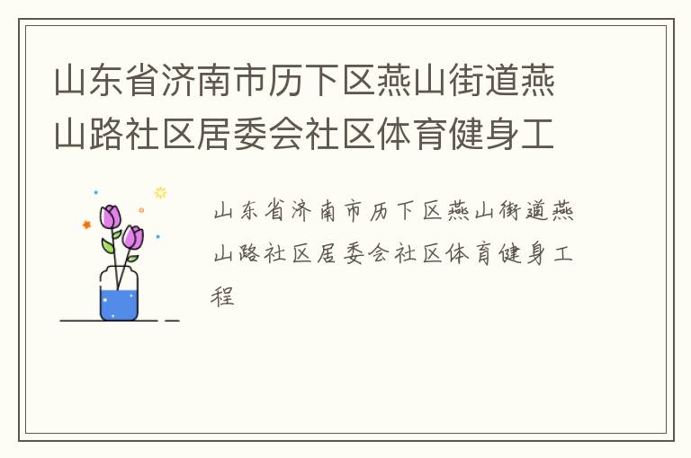 山東省濟(jì)南市歷下區(qū)燕山街道燕山路社區(qū)居委會(huì)社區(qū)體育健身工程 山東省濟(jì)南市歷下區(qū)燕山街道燕山路社區(qū)居委會(huì)社區(qū)體育健身工程