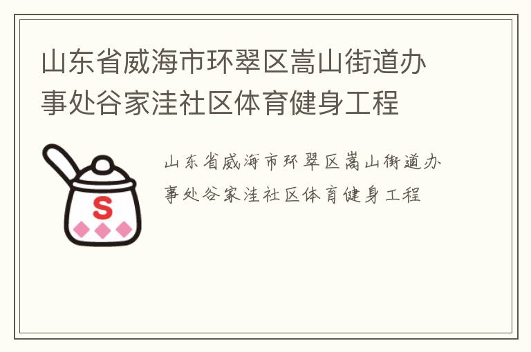 山東省威海市環(huán)翠區(qū)嵩山街道辦事處谷家洼社區(qū)體育健身工程 山東省威海市環(huán)翠區(qū)嵩山街道辦事處谷家洼社區(qū)體育健身工程