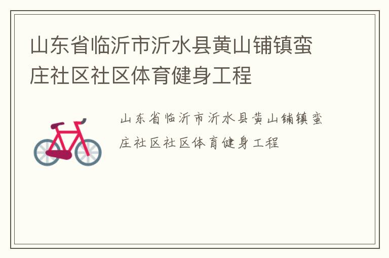 山東省臨沂市沂水縣黃山鋪鎮(zhèn)蠻莊社區(qū)社區(qū)體育健身工程 山東省臨沂市沂水縣黃山鋪鎮(zhèn)蠻莊社區(qū)社區(qū)體育健身工程