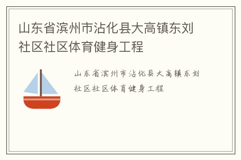 山東省濱州市沾化縣大高鎮(zhèn)東劉社區(qū)社區(qū)體育健身工程 山東省濱州市沾化縣大高鎮(zhèn)東劉社區(qū)社區(qū)體育健身工程