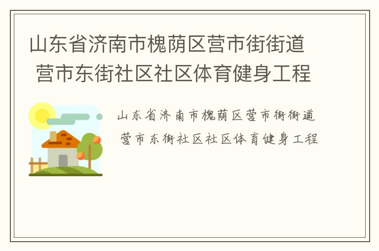 山東省濟(jì)南市槐蔭區(qū)營市街街道 營市東街社區(qū)社區(qū)體育健身工程 山東省濟(jì)南市槐蔭區(qū)營市街街道 營市東街社區(qū)社區(qū)體育健身工程