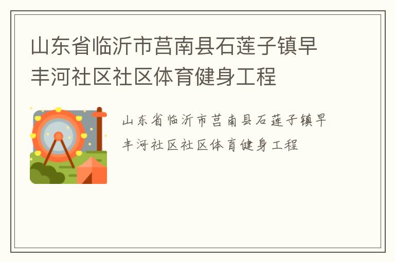 山東省臨沂市莒南縣石蓮子鎮(zhèn)早豐河社區(qū)社區(qū)體育健身工程 山東省臨沂市莒南縣石蓮子鎮(zhèn)早豐河社區(qū)社區(qū)體育健身工程