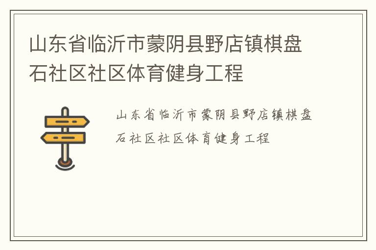 山東省臨沂市蒙陰縣野店鎮(zhèn)棋盤石社區(qū)社區(qū)體育健身工程 山東省臨沂市蒙陰縣野店鎮(zhèn)棋盤石社區(qū)社區(qū)體育健身工程