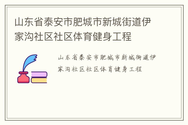 山東省泰安市肥城市新城街道伊家溝社區(qū)社區(qū)體育健身工程 山東省泰安市肥城市新城街道伊家溝社區(qū)社區(qū)體育健身工程