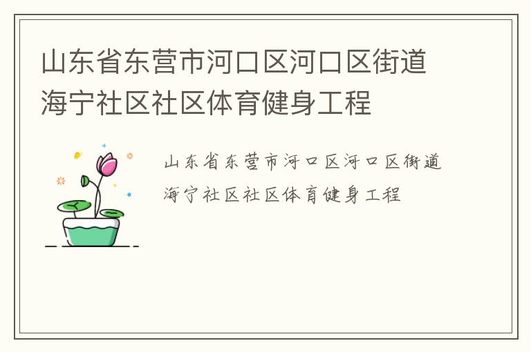 山東省東營(yíng)市河口區(qū)河口區(qū)街道海寧社區(qū)社區(qū)體育健身工程 山東省東營(yíng)市河口區(qū)河口區(qū)街道海寧社區(qū)社區(qū)體育健身工程