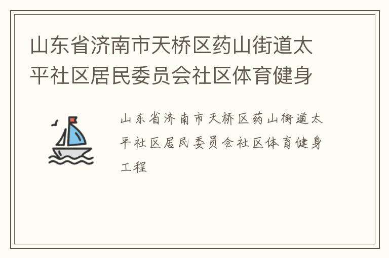 山東省濟南市天橋區(qū)藥山街道太平社區(qū)居民委員會社區(qū)體育健身工程 山東省濟南市天橋區(qū)藥山街道太平社區(qū)居民委員會社區(qū)體育健身工程