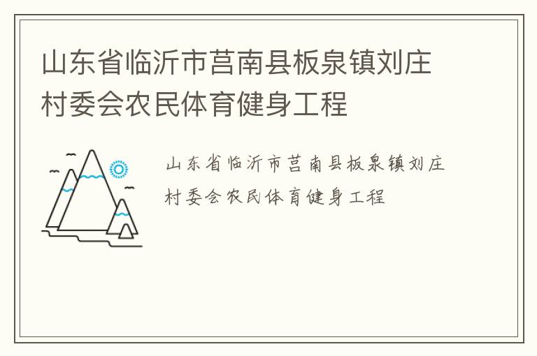 山東省臨沂市莒南縣板泉鎮(zhèn)劉莊村委會(huì)農(nóng)民體育健身工程 山東省臨沂市莒南縣板泉鎮(zhèn)劉莊村委會(huì)農(nóng)民體育健身工程