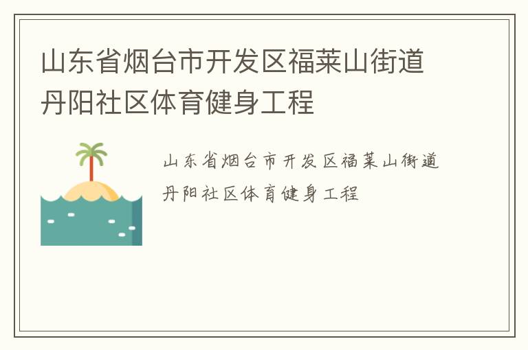 山東省煙臺市開發(fā)區(qū)福萊山街道丹陽社區(qū)體育健身工程 山東省煙臺市開發(fā)區(qū)福萊山街道丹陽社區(qū)體育健身工程