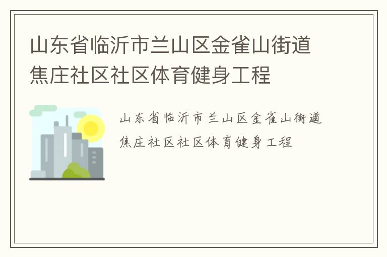 山東省臨沂市蘭山區(qū)金雀山街道焦莊社區(qū)社區(qū)體育健身工程 山東省臨沂市蘭山區(qū)金雀山街道焦莊社區(qū)社區(qū)體育健身工程