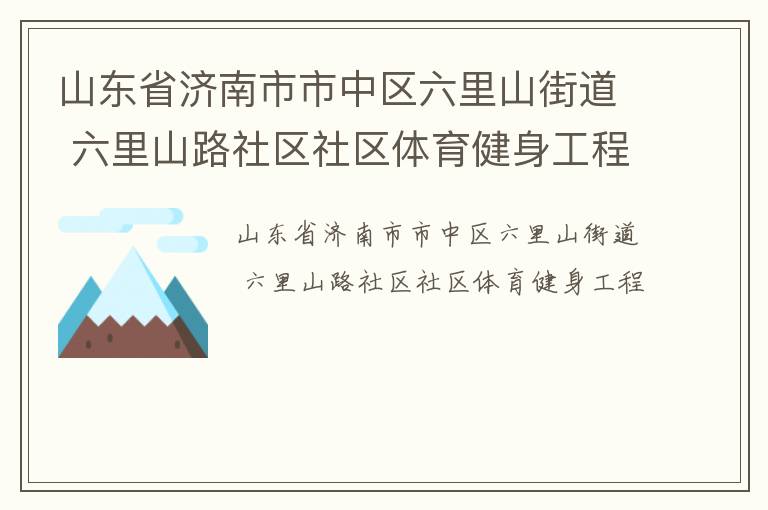 山東省濟(jì)南市市中區(qū)六里山街道 六里山路社區(qū)社區(qū)體育健身工程 山東省濟(jì)南市市中區(qū)六里山街道 六里山路社區(qū)社區(qū)體育健身工程