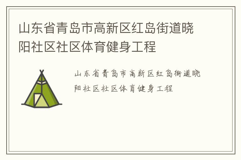 山東省青島市高新區(qū)紅島街道曉陽(yáng)社區(qū)社區(qū)體育健身工程 山東省青島市高新區(qū)紅島街道曉陽(yáng)社區(qū)社區(qū)體育健身工程